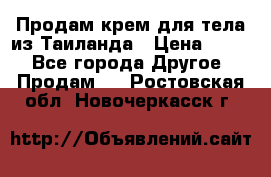 Продам крем для тела из Таиланда › Цена ­ 380 - Все города Другое » Продам   . Ростовская обл.,Новочеркасск г.